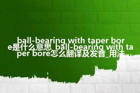 ball-bearing with taper bore是什么意思_ball-bearing with taper bore怎么翻译及发音_用法