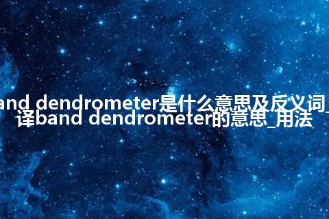 band dendrometer是什么意思及反义词_翻译band dendrometer的意思_用法