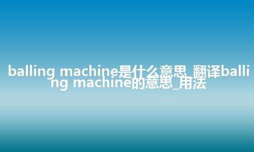 balling machine是什么意思_翻译balling machine的意思_用法