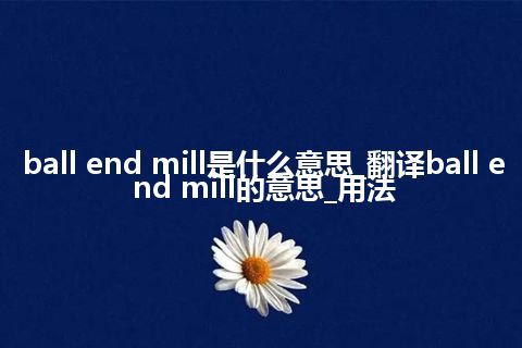 ball end mill是什么意思_翻译ball end mill的意思_用法