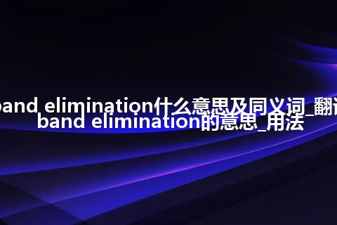 band elimination什么意思及同义词_翻译band elimination的意思_用法