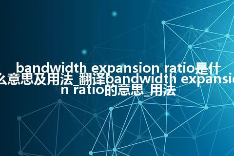 bandwidth expansion ratio是什么意思及用法_翻译bandwidth expansion ratio的意思_用法