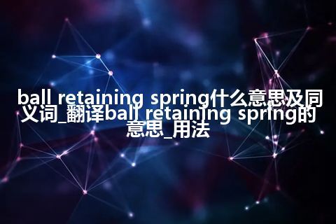 ball retaining spring什么意思及同义词_翻译ball retaining spring的意思_用法