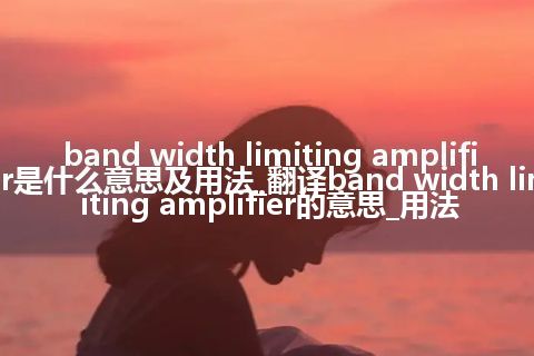 band width limiting amplifier是什么意思及用法_翻译band width limiting amplifier的意思_用法