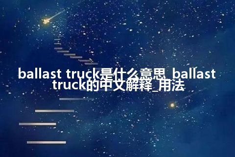 ballast truck是什么意思_ballast truck的中文解释_用法