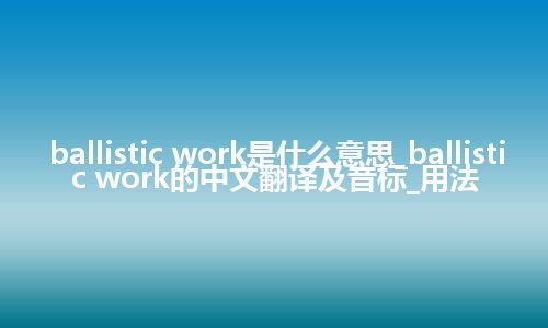 ballistic work是什么意思_ballistic work的中文翻译及音标_用法