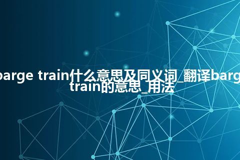 barge train什么意思及同义词_翻译barge train的意思_用法