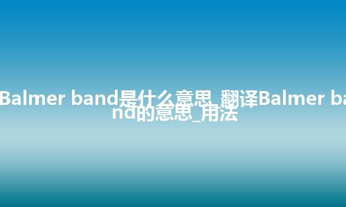 Balmer band是什么意思_翻译Balmer band的意思_用法