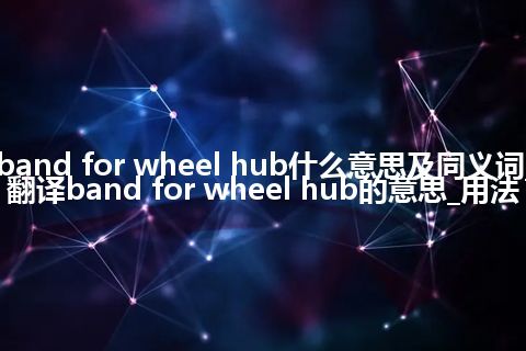 band for wheel hub什么意思及同义词_翻译band for wheel hub的意思_用法