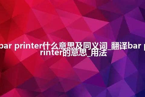 bar printer什么意思及同义词_翻译bar printer的意思_用法