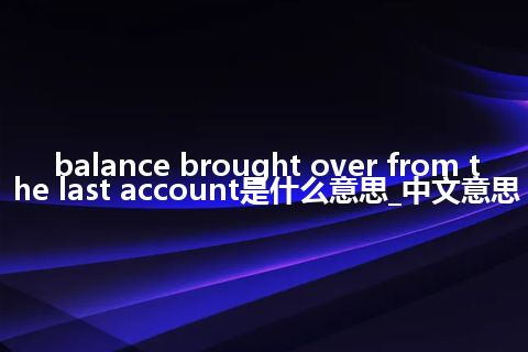 balance brought over from the last account是什么意思_中文意思