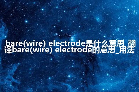 bare(wire) electrode是什么意思_翻译bare(wire) electrode的意思_用法