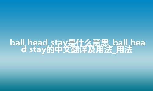 ball head stay是什么意思_ball head stay的中文翻译及用法_用法