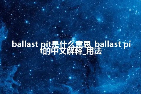 ballast pit是什么意思_ballast pit的中文解释_用法