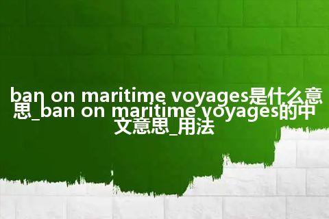 ban on maritime voyages是什么意思_ban on maritime voyages的中文意思_用法