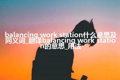 balancing work station什么意思及同义词_翻译balancing work station的意思_用法