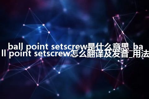 ball point setscrew是什么意思_ball point setscrew怎么翻译及发音_用法