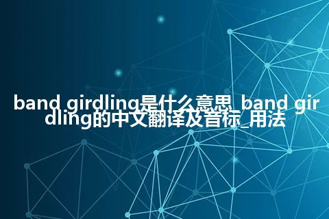 band girdling是什么意思_band girdling的中文翻译及音标_用法