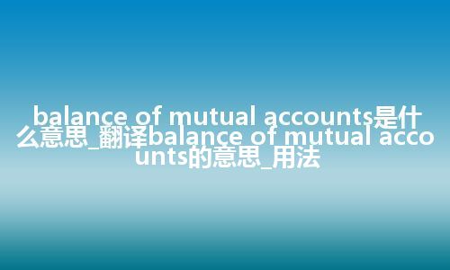 balance of mutual accounts是什么意思_翻译balance of mutual accounts的意思_用法