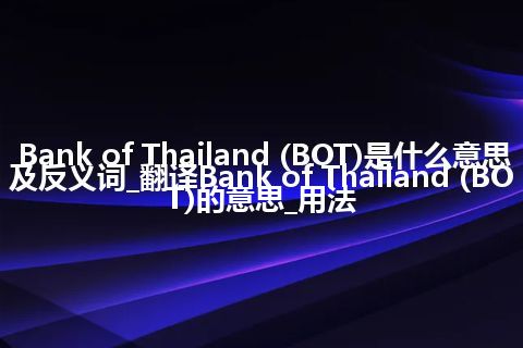 Bank of Thailand (BOT)是什么意思及反义词_翻译Bank of Thailand (BOT)的意思_用法