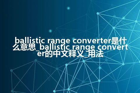 ballistic range converter是什么意思_ballistic range converter的中文释义_用法