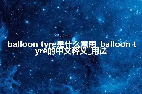 balloon tyre是什么意思_balloon tyre的中文释义_用法