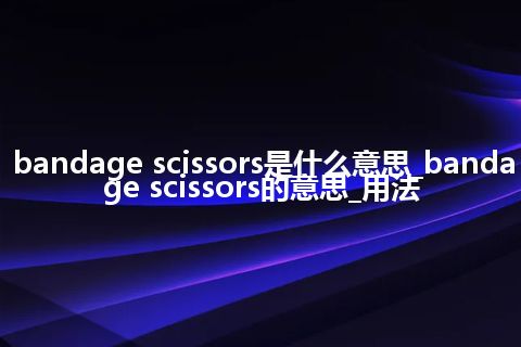 bandage scissors是什么意思_bandage scissors的意思_用法