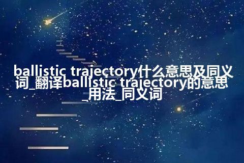 ballistic trajectory什么意思及同义词_翻译ballistic trajectory的意思_用法_同义词