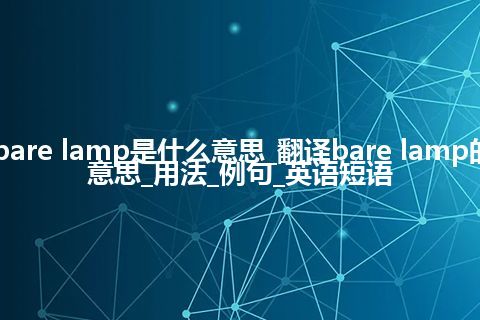 bare lamp是什么意思_翻译bare lamp的意思_用法_例句_英语短语