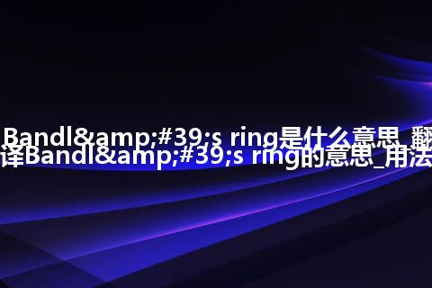 Bandl's ring是什么意思_翻译Bandl's ring的意思_用法