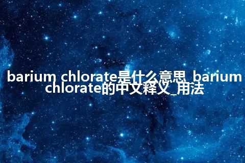 barium chlorate是什么意思_barium chlorate的中文释义_用法