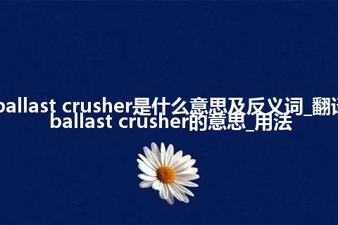 ballast crusher是什么意思及反义词_翻译ballast crusher的意思_用法