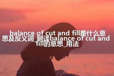 balance of cut and fill是什么意思及反义词_翻译balance of cut and fill的意思_用法