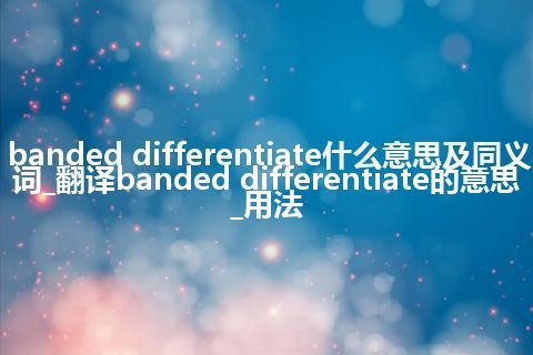 banded differentiate什么意思及同义词_翻译banded differentiate的意思_用法