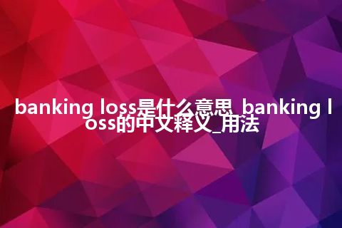 banking loss是什么意思_banking loss的中文释义_用法