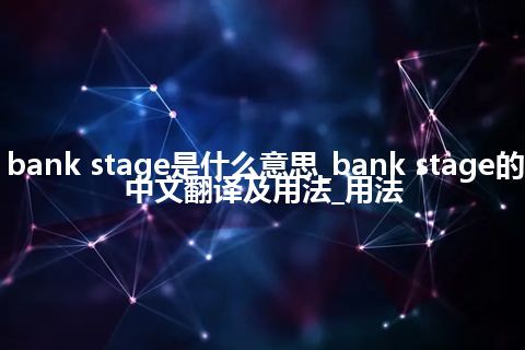 bank stage是什么意思_bank stage的中文翻译及用法_用法