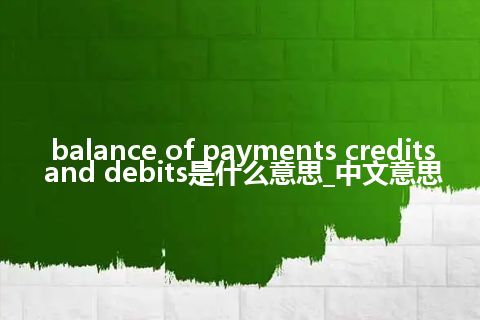 balance of payments credits and debits是什么意思_中文意思