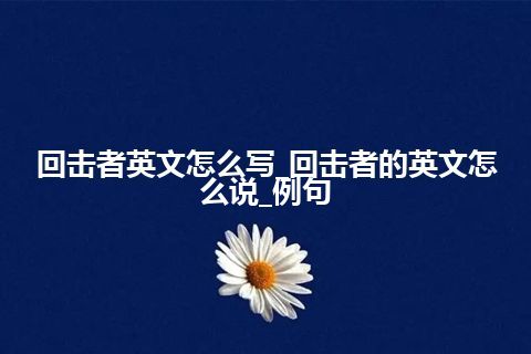 回击者英文怎么写_回击者的英文怎么说_例句