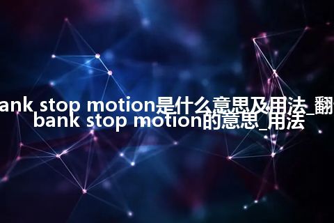 bank stop motion是什么意思及用法_翻译bank stop motion的意思_用法