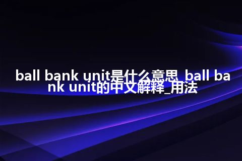 ball bank unit是什么意思_ball bank unit的中文解释_用法