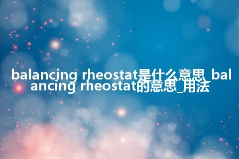 balancing rheostat是什么意思_balancing rheostat的意思_用法