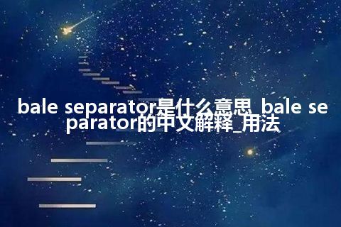 bale separator是什么意思_bale separator的中文解释_用法