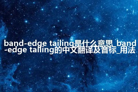 band-edge tailing是什么意思_band-edge tailing的中文翻译及音标_用法