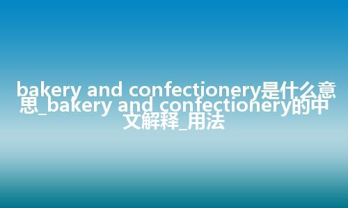 bakery and confectionery是什么意思_bakery and confectionery的中文解释_用法