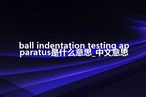 ball indentation testing apparatus是什么意思_中文意思