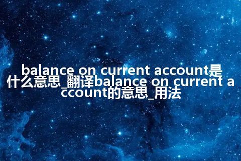 balance on current account是什么意思_翻译balance on current account的意思_用法