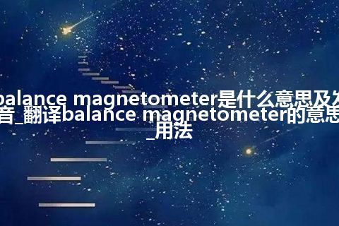 balance magnetometer是什么意思及发音_翻译balance magnetometer的意思_用法