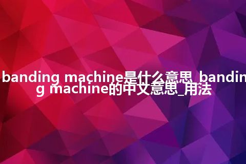 banding machine是什么意思_banding machine的中文意思_用法