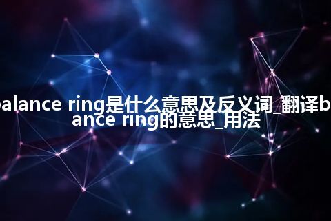 balance ring是什么意思及反义词_翻译balance ring的意思_用法