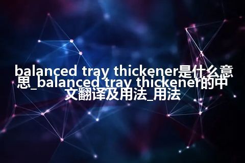 balanced tray thickener是什么意思_balanced tray thickener的中文翻译及用法_用法